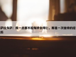 萨拉戈萨：我一点都不后悔转会拜仁，那是一次独特的经历