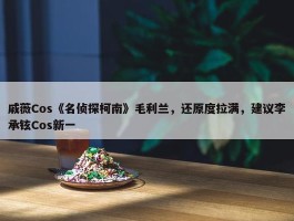 戚薇Cos《名侦探柯南》毛利兰，还原度拉满，建议李承铉Cos新一