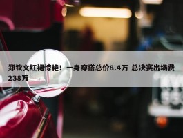 郑钦文红裙惊艳！一身穿搭总价8.4万 总决赛出场费238万