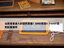 这就是普通人的装机答案！AMD锐龙5 7500F装机配置推荐