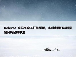 Relevo：皇马冬窗不打算引援，米利唐回归前都是楚阿梅尼踢中卫