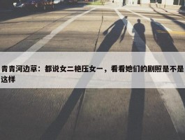 青青河边草：都说女二艳压女一，看看她们的剧照是不是这样