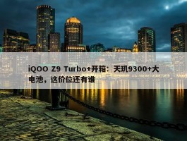 iQOO Z9 Turbo+开箱：天玑9300+大电池，这价位还有谁