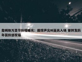 詹姆斯万圣节扮相曝光：戴惊声尖叫面具入场 曾转发历年装扮送祝福