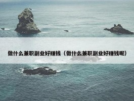 做什么兼职副业好赚钱（做什么兼职副业好赚钱呢）