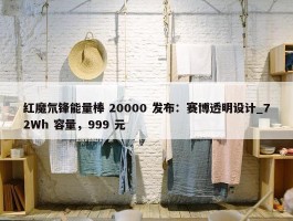 红魔氘锋能量棒 20000 发布：赛博透明设计_72Wh 容量，999 元