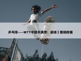 乒乓球——WTT中国大满贯：梁靖崑晋级四强