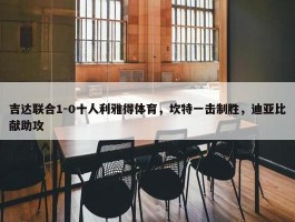 吉达联合1-0十人利雅得体育，坎特一击制胜，迪亚比献助攻