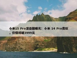 小米15 Pro渲染图曝光：小米 14 Pro类似，价格将破3999元