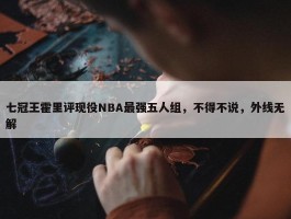 七冠王霍里评现役NBA最强五人组，不得不说，外线无解