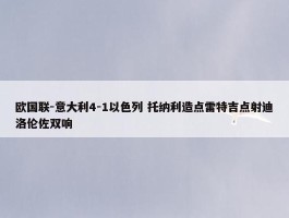 欧国联-意大利4-1以色列 托纳利造点雷特吉点射迪洛伦佐双响