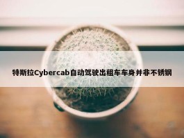 特斯拉Cybercab自动驾驶出租车车身并非不锈钢