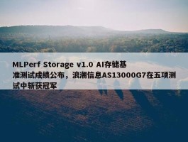 MLPerf Storage v1.0 AI存储基准测试成绩公布，浪潮信息AS13000G7在五项测试中斩获冠军