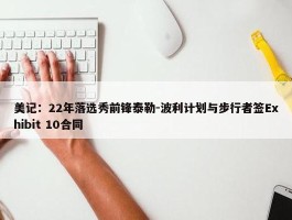 美记：22年落选秀前锋泰勒-波利计划与步行者签Exhibit 10合同