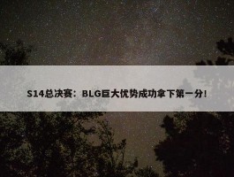 S14总决赛：BLG巨大优势成功拿下第一分！