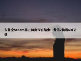 卡普空Steam黑五特卖今日结束：龙信2街霸6等史低