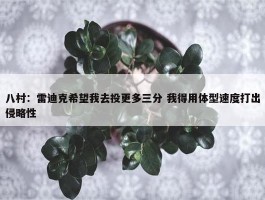 八村：雷迪克希望我去投更多三分 我得用体型速度打出侵略性