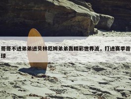 哥哥不进弟弟进贝林厄姆弟弟轰精彩世界波，打进赛季首球