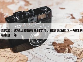 德弗里：这场比赛值得我们学习，很遗憾没能以一场胜利结束这一年