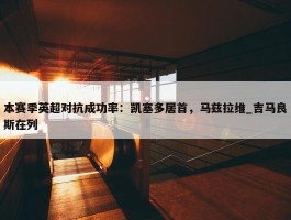 本赛季英超对抗成功率：凯塞多居首，马兹拉维_吉马良斯在列