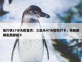 独行侠17分大胜复苏：三巨头47分轻松打卡，快船被踢出西部前十