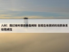 八村：我们有时很依赖詹姆斯 但现在有很好的攻防体系给他减压