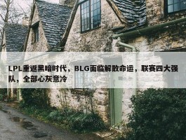 LPL重返黑暗时代，BLG面临解散命运，联赛四大强队，全部心灰意冷