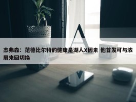 杰弗森：范德比尔特的健康是湖人X因素 他首发可与浓眉来回切换