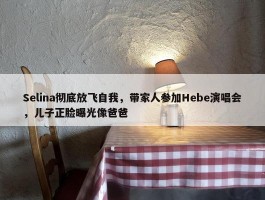 Selina彻底放飞自我，带家人参加Hebe演唱会，儿子正脸曝光像爸爸