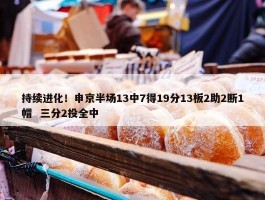 持续进化！申京半场13中7得19分13板2助2断1帽  三分2投全中