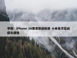 早报：iPhone 16需求依旧低迷 小米首次征战纽北遇挫