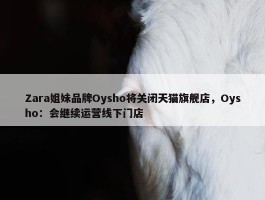 Zara姐妹品牌Oysho将关闭天猫旗舰店，Oysho：会继续运营线下门店