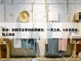 真拼！孙颖莎日常训练表曝光：一天三练，6点半开练，晚上加练