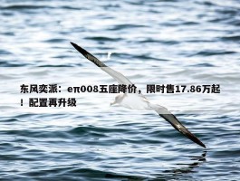 东风奕派：eπ008五座降价，限时售17.86万起！配置再升级