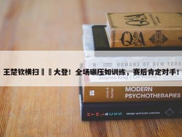 王楚钦横扫篠塚大登！全场碾压如训练，赛后肯定对手！