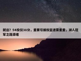 就这？54投仅38分，重要引援投篮迷雾重重，湖人冠军之路添堵