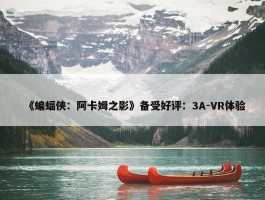 《蝙蝠侠：阿卡姆之影》备受好评：3A-VR体验