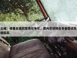 土媒：穆里尼奥欣赏奇尔韦尔，费内巴切将在冬窗尝试先租后买