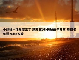 中超唯一球星要走了 新政策5外援税前千万欧 奥斯卡年薪2600万欧