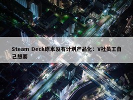 Steam Deck原本没有计划产品化：V社员工自己想要