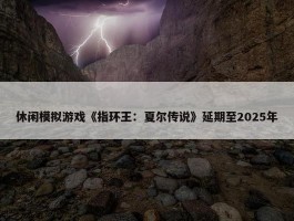 休闲模拟游戏《指环王：夏尔传说》延期至2025年