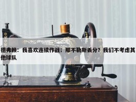 德弗赖：我喜欢连续作战；那不勒斯丢分？我们不考虑其他球队