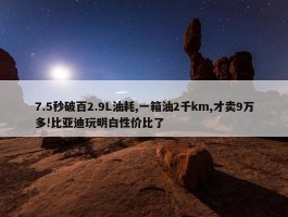 7.5秒破百2.9L油耗,一箱油2千km,才卖9万多!比亚迪玩明白性价比了