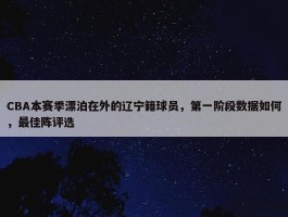 CBA本赛季漂泊在外的辽宁籍球员，第一阶段数据如何，最佳阵评选