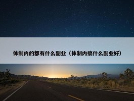 体制内的都有什么副业（体制内搞什么副业好）