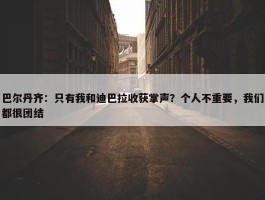 巴尔丹齐：只有我和迪巴拉收获掌声？个人不重要，我们都很团结