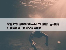 智界R7剑指特斯拉Model Y！敲敲logo就能打开前备厢，内部空间巨能装