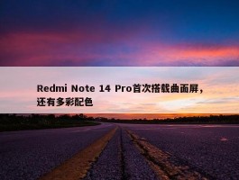 Redmi Note 14 Pro首次搭载曲面屏，还有多彩配色