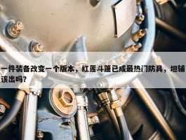 一件装备改变一个版本，红莲斗篷已成最热门防具，坦辅该出吗？