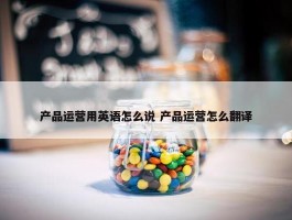 产品运营用英语怎么说 产品运营怎么翻译